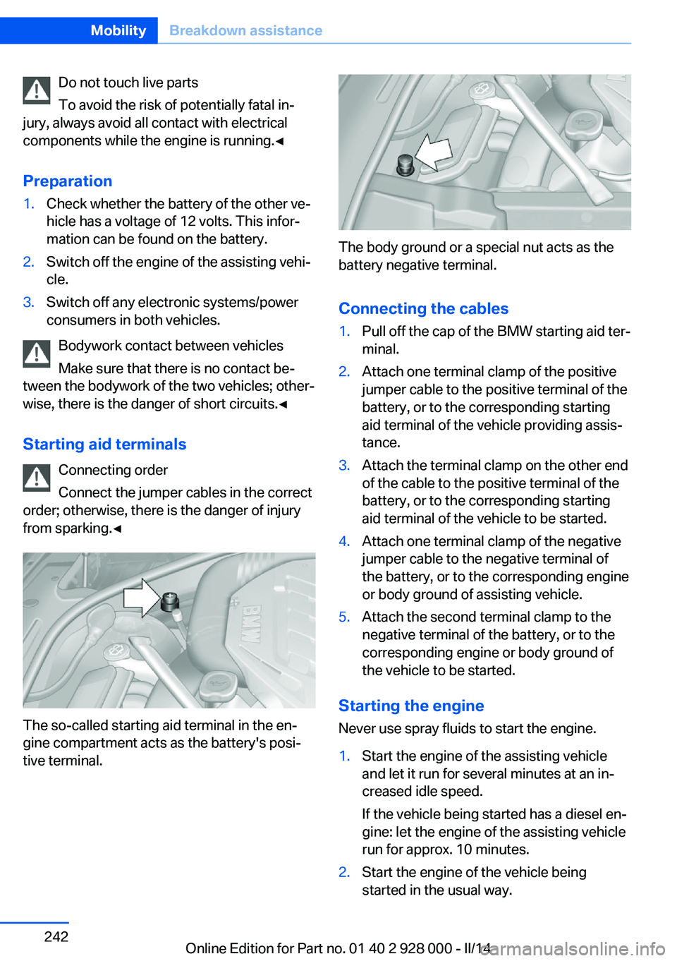 BMW 535I 2014  Owners Manual Do not touch live parts
To avoid the risk of potentially fatal in‐
jury, always avoid all contact with electrical
components while the engine is running.◀
Preparation1.Check whether the battery of