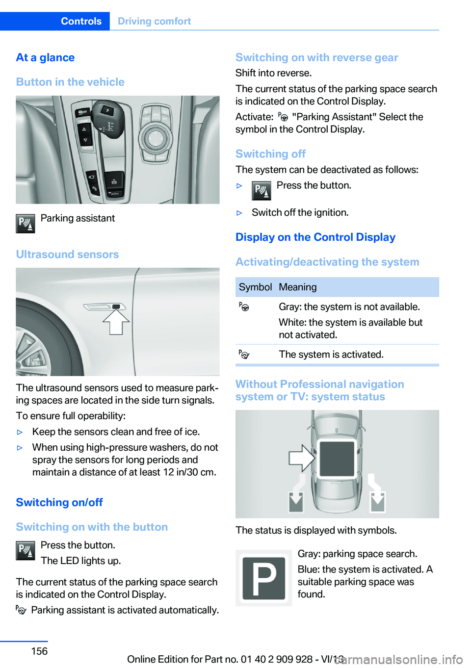 BMW 535I GRAN TURISMO 2014 Owners Manual At a glance
Button in the vehicle
Parking assistant
Ultrasound sensors
The ultrasound sensors used to measure park‐
ing spaces are located in the side turn signals.
To ensure full operability:
▷Ke BMW 535I GRAN TURISMO 2014 Owners Manual At a glance
Button in the vehicle
Parking assistant
Ultrasound sensors
The ultrasound sensors used to measure park‐
ing spaces are located in the side turn signals.
To ensure full operability:
▷Ke