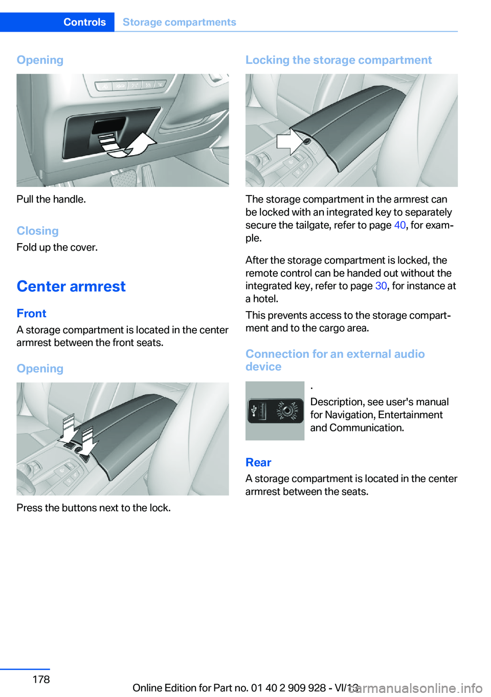 BMW 535I GRAN TURISMO 2014 Owners Manual Opening
Pull the handle.ClosingFold up the cover.
Center armrest
Front A storage compartment is located in the center
armrest between the front seats.
Opening
Press the buttons next to the lock.
Locki BMW 535I GRAN TURISMO 2014 Owners Manual Opening
Pull the handle.ClosingFold up the cover.
Center armrest
Front A storage compartment is located in the center
armrest between the front seats.
Opening
Press the buttons next to the lock.
Locki