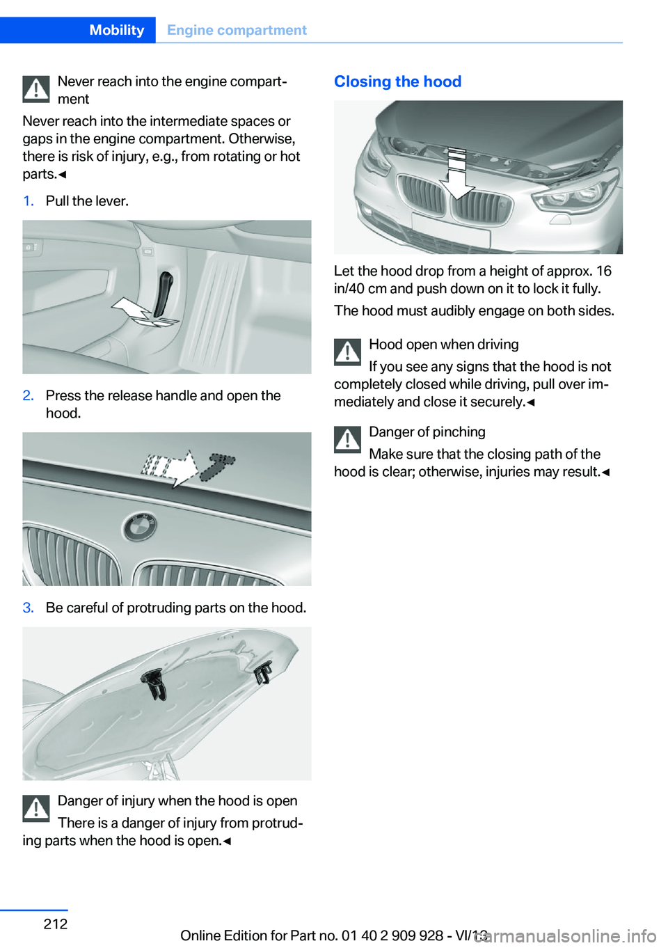 BMW 535I GRAN TURISMO 2014 Owners Manual Never reach into the engine compart‐
ment
Never reach into the intermediate spaces or
gaps in the engine compartment. Otherwise,
there is risk of injury, e.g., from rotating or hot
parts.◀1.Pull t BMW 535I GRAN TURISMO 2014 Owners Manual Never reach into the engine compart‐
ment
Never reach into the intermediate spaces or
gaps in the engine compartment. Otherwise,
there is risk of injury, e.g., from rotating or hot
parts.◀1.Pull t