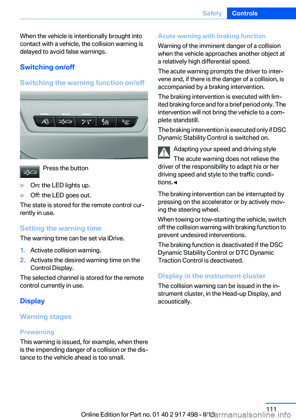 BMW 535I GRAN TURISMO 2013 Owners Manual When the vehicle is intentionally brought into
contact with a vehicle, the collision warning is
delayed to avoid false warnings.
Switching on/off
Switching the warning function on/off
Press the button BMW 535I GRAN TURISMO 2013 Owners Manual When the vehicle is intentionally brought into
contact with a vehicle, the collision warning is
delayed to avoid false warnings.
Switching on/off
Switching the warning function on/off
Press the button
