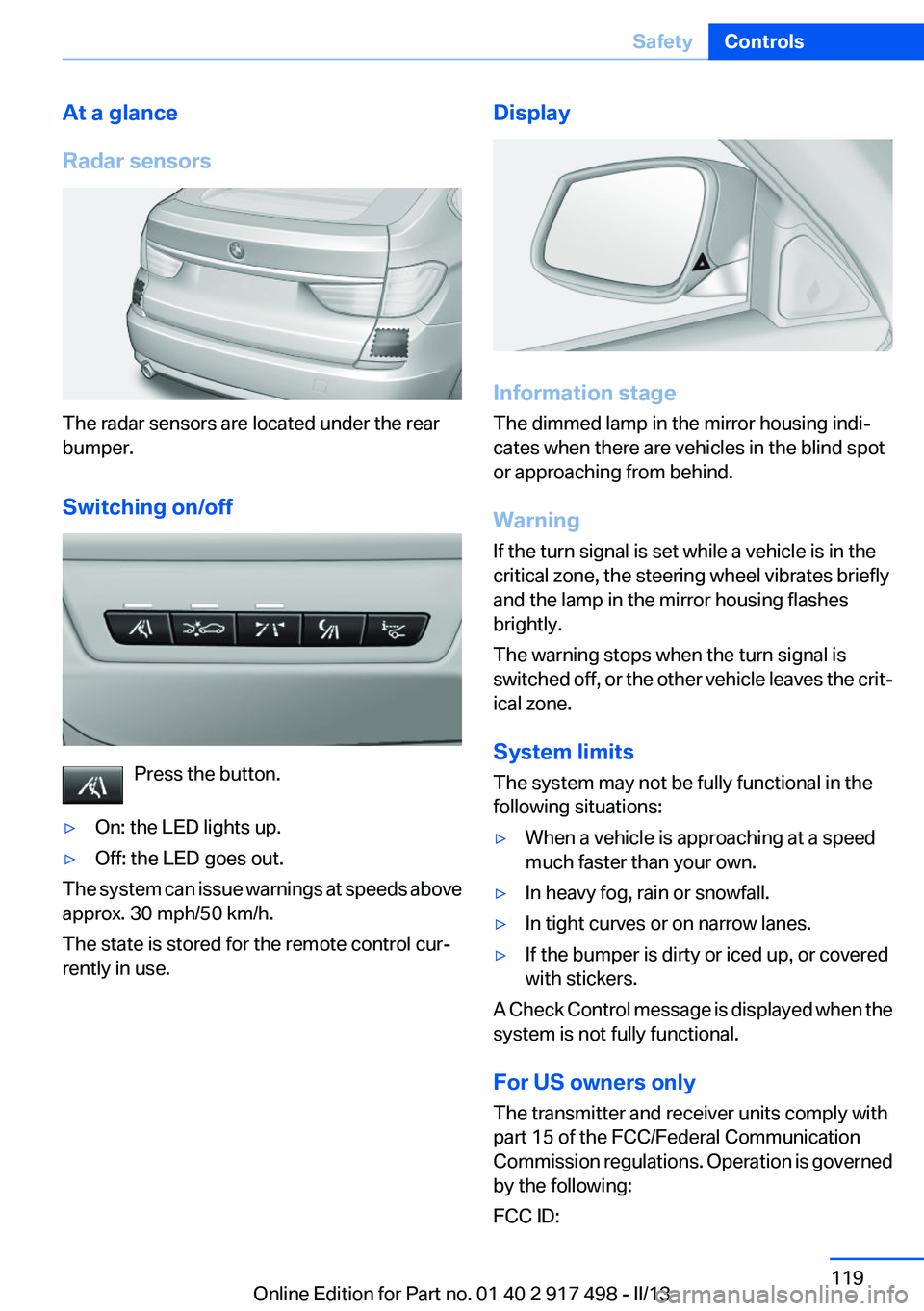 BMW 535I GRAN TURISMO 2013 Owners Manual At a glance
Radar sensors
The radar sensors are located under the rear
bumper.
Switching on/off
Press the button.
▷On: the LED lights up.▷Off: the LED goes out.
The system can issue warnings at sp BMW 535I GRAN TURISMO 2013 Owners Manual At a glance
Radar sensors
The radar sensors are located under the rear
bumper.
Switching on/off
Press the button.
▷On: the LED lights up.▷Off: the LED goes out.
The system can issue warnings at sp