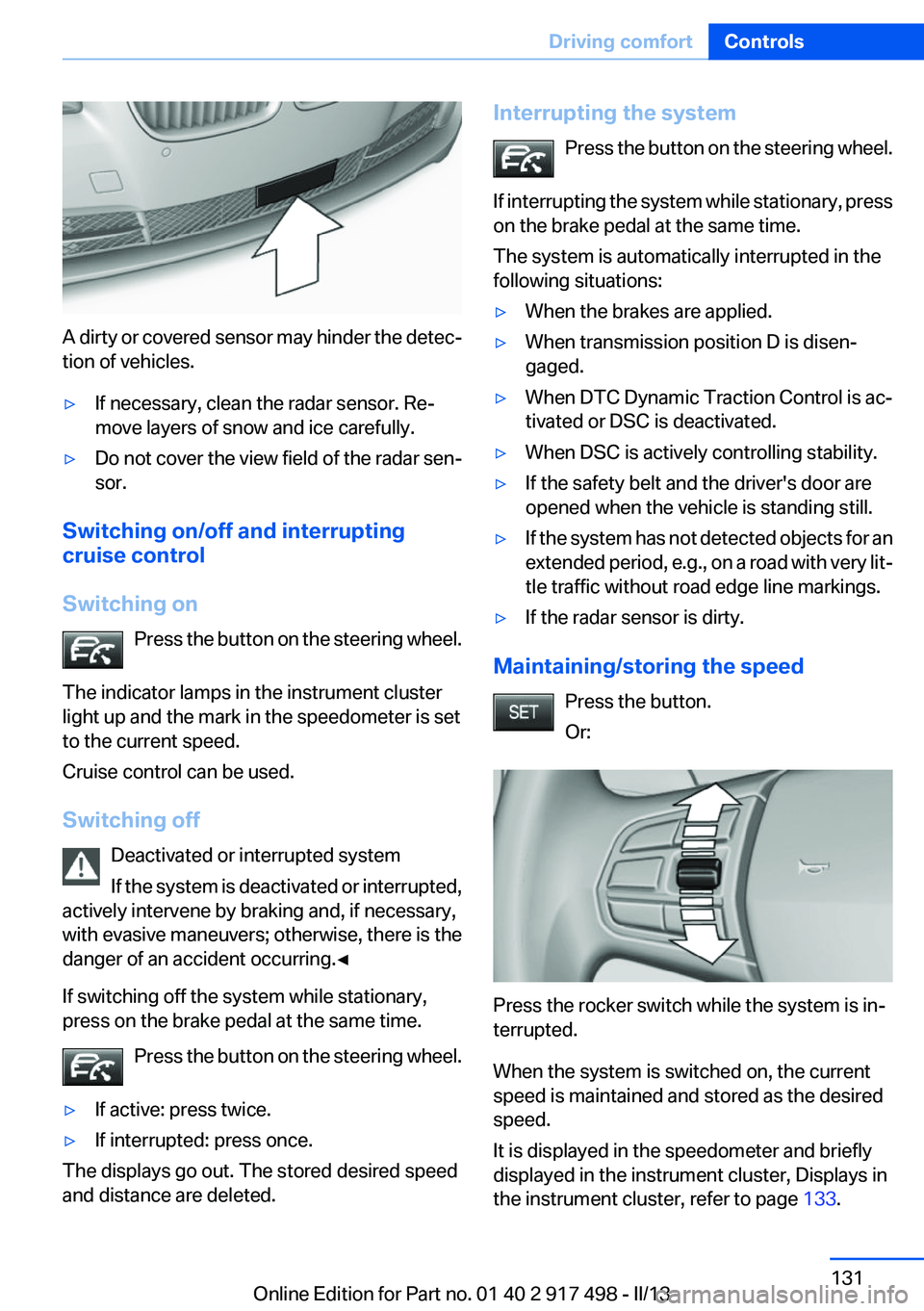 BMW 535I GRAN TURISMO 2013 Owners Manual A dirty or covered sensor may hinder the detec‐
tion of vehicles.
▷If necessary, clean the radar sensor. Re‐
move layers of snow and ice carefully.▷Do not cover the view field of the radar sen BMW 535I GRAN TURISMO 2013 Owners Manual A dirty or covered sensor may hinder the detec‐
tion of vehicles.
▷If necessary, clean the radar sensor. Re‐
move layers of snow and ice carefully.▷Do not cover the view field of the radar sen