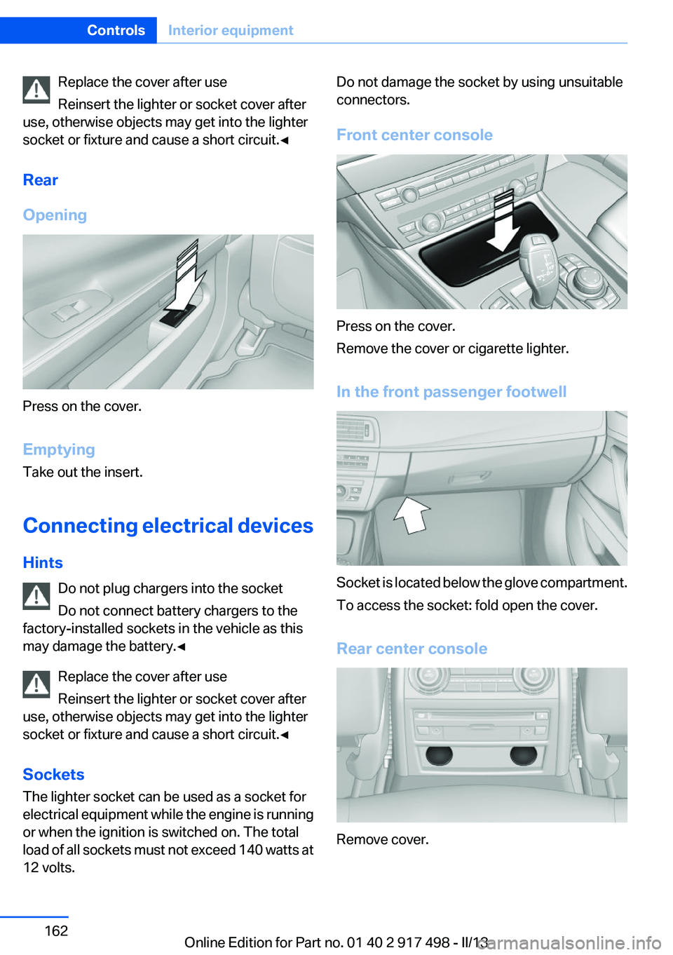 BMW 535I GRAN TURISMO 2013  Owners Manual Replace the cover after use
Reinsert the lighter or socket cover after
use, otherwise objects may get into the lighter
socket or fixture and cause a short circuit.◀
Rear
Opening
Press on the cover.
