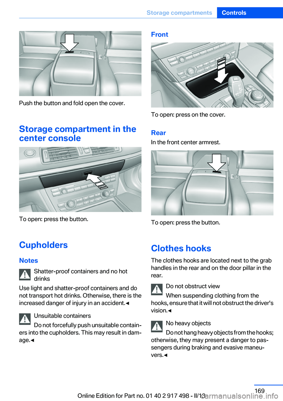 BMW 535I GRAN TURISMO 2013  Owners Manual Push the button and fold open the cover.
Storage compartment in the
center console
To open: press the button.
Cupholders
Notes Shatter-proof containers and no hot
drinks
Use light and shatter-proof co