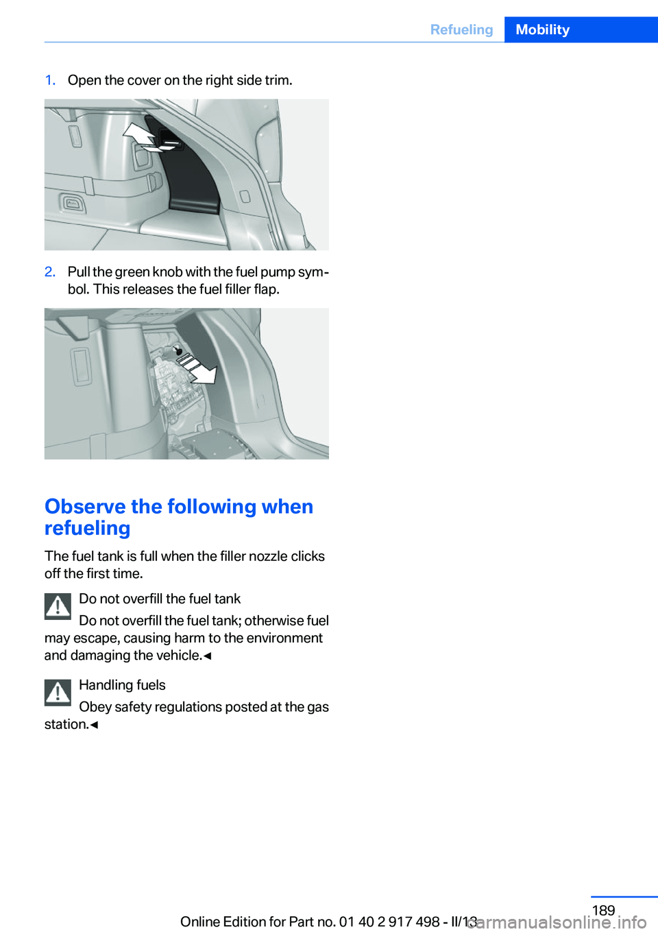 BMW 535I GRAN TURISMO 2013  Owners Manual 1.Open the cover on the right side trim.2.Pull the green knob with the fuel pump sym‐
bol. This releases the fuel filler flap.
Observe the following when
refueling
The fuel tank is full when the fil
