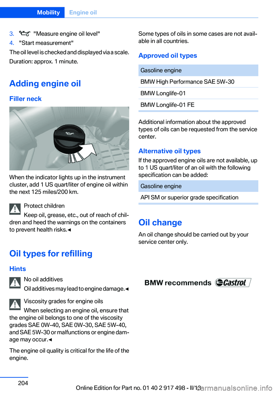 BMW 535I GRAN TURISMO 2013 Owners Manual 3. "Measure engine oil level"4."Start measurement"
The oil level is checked and displayed via a scale.
Duration: approx. 1 minute.
Adding engine oil
Filler neck
When the indicator lig BMW 535I GRAN TURISMO 2013 Owners Manual 3. "Measure engine oil level"4."Start measurement"
The oil level is checked and displayed via a scale.
Duration: approx. 1 minute.
Adding engine oil
Filler neck
When the indicator lig