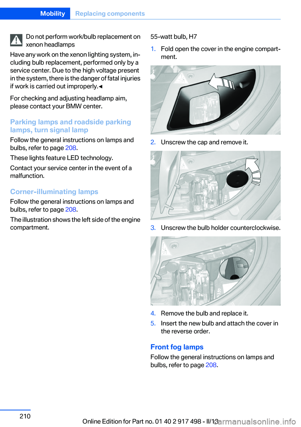 BMW 535I GRAN TURISMO 2013 Owners Manual Do not perform work/bulb replacement on
xenon headlamps
Have any work on the xenon lighting system, in‐
cluding bulb replacement, performed only by a
service center. Due to the high voltage present
BMW 535I GRAN TURISMO 2013 Owners Manual Do not perform work/bulb replacement on
xenon headlamps
Have any work on the xenon lighting system, in‐
cluding bulb replacement, performed only by a
service center. Due to the high voltage present