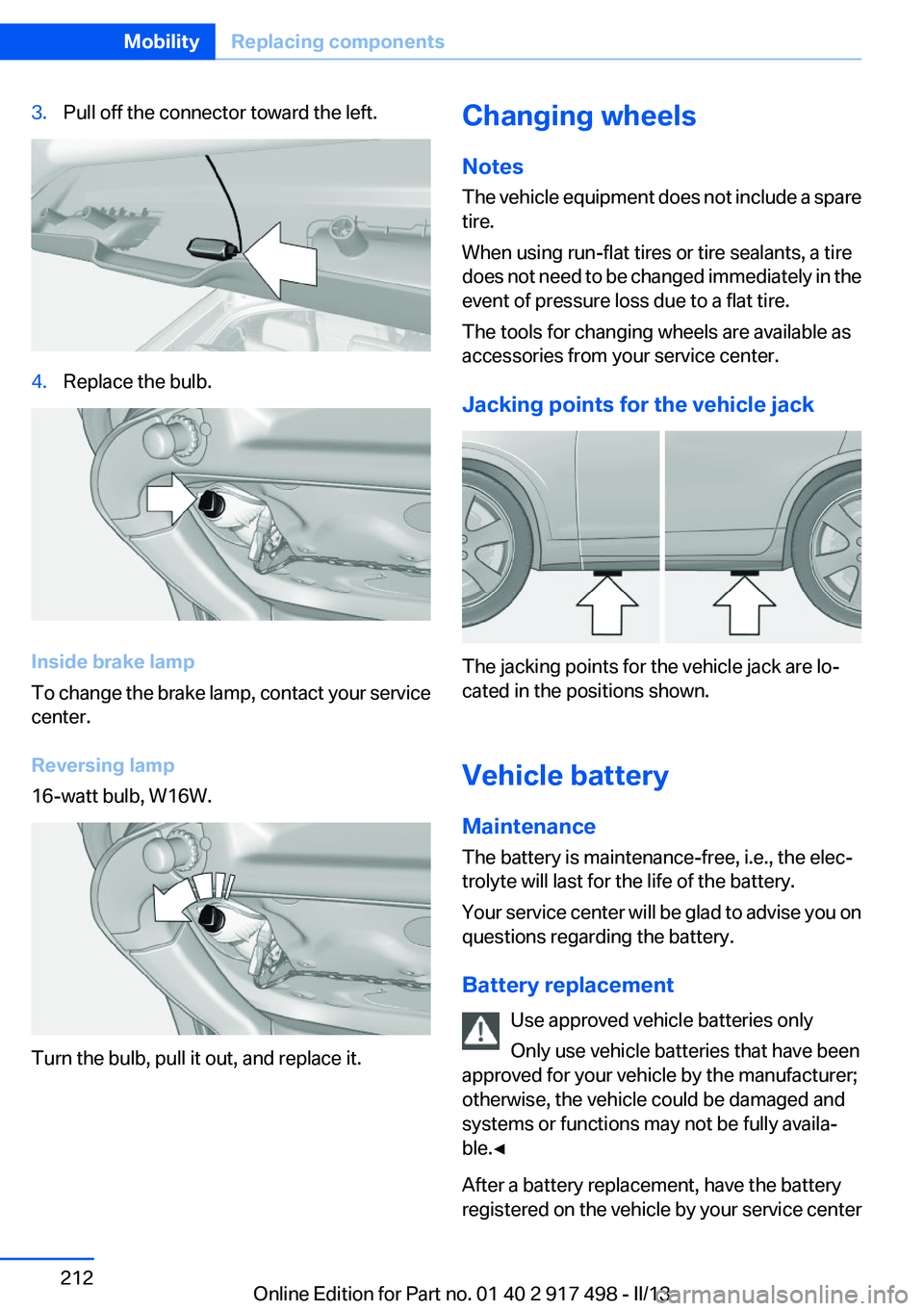 BMW 535I GRAN TURISMO 2013  Owners Manual 3.Pull off the connector toward the left.4.Replace the bulb.
Inside brake lamp
To change the brake lamp, contact your service
center.
Reversing lamp
16-watt bulb, W16W.
Turn the bulb, pull it out, and