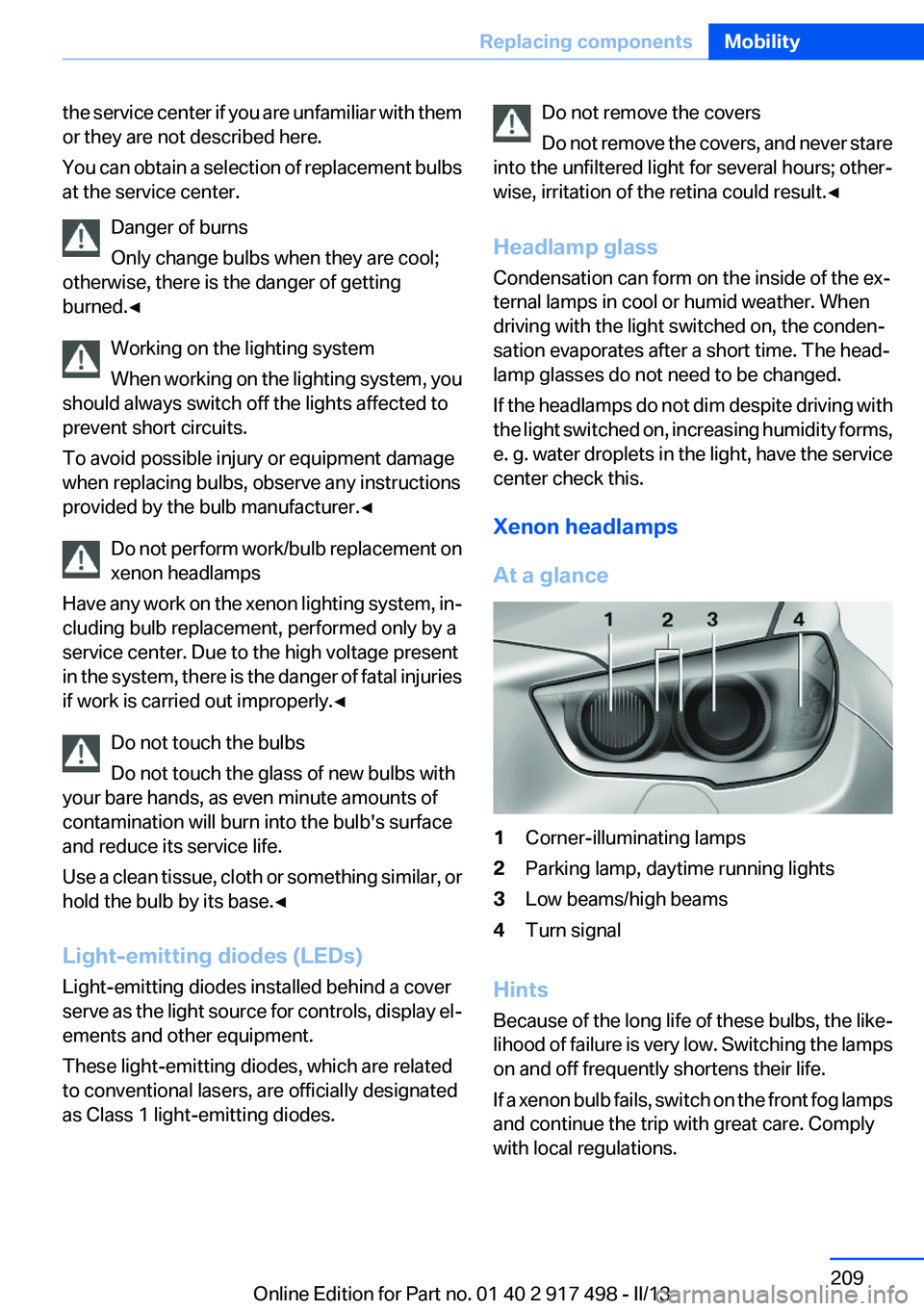 BMW 535I XDRIVE GRAN TURISMO 2013 Owners Manual the service center if you are unfamiliar with them
or they are not described here.
You can obtain a selection of replacement bulbs
at the service center.
Danger of burns
Only change bulbs when they ar BMW 535I XDRIVE GRAN TURISMO 2013 Owners Manual the service center if you are unfamiliar with them
or they are not described here.
You can obtain a selection of replacement bulbs
at the service center.
Danger of burns
Only change bulbs when they ar