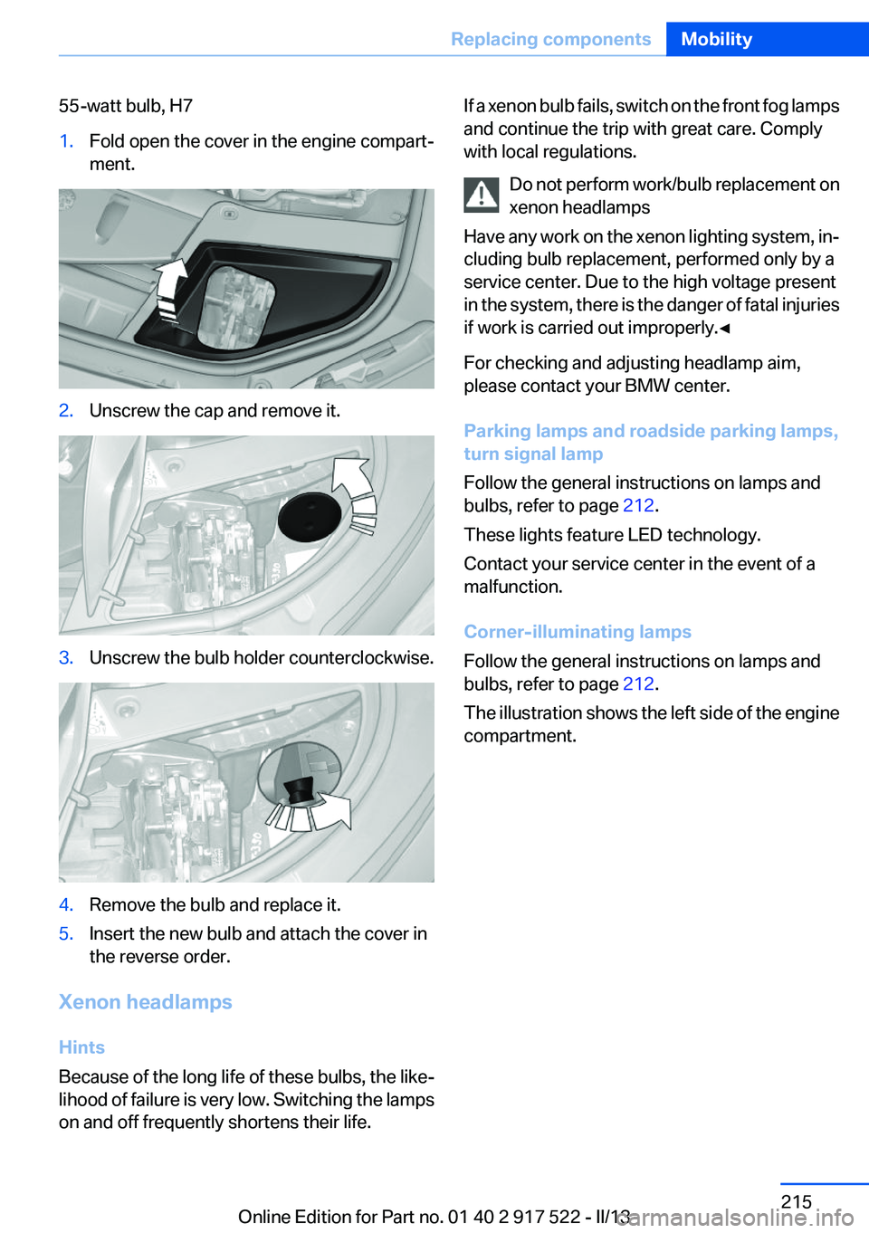 BMW 535I XDRIVE 2013  Owners Manual 55-watt bulb, H71.Fold open the cover in the engine compart‐
ment.2.Unscrew the cap and remove it.3.Unscrew the bulb holder counterclockwise.4.Remove the bulb and replace it.5.Insert the new bulb an