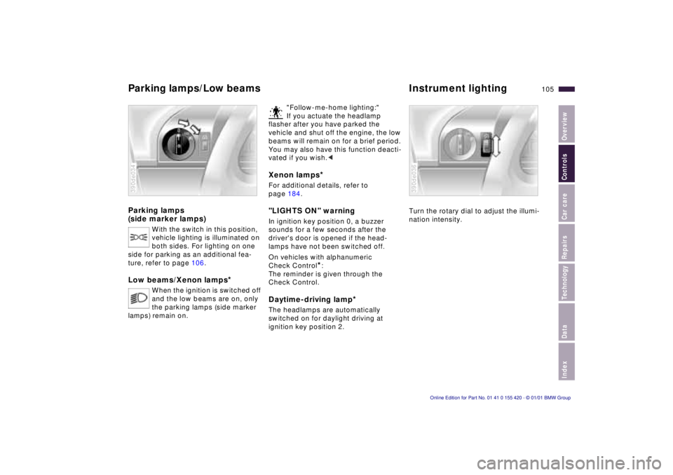 BMW 540I SEDAN 2001 Owners Manual IndexDataTechnologyRepairsCar careControlsOverview
105n
Parking lamps
(side marker lamps)
With the switch in this position,
vehicle lighting is illuminated on
both sides. For lighting on one
side BMW 540I SEDAN 2001 Owners Manual IndexDataTechnologyRepairsCar careControlsOverview
105n
Parking lamps
(side marker lamps)
With the switch in this position,
vehicle lighting is illuminated on
both sides. For lighting on one
side