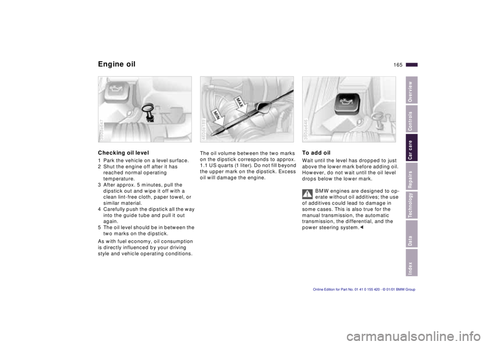 BMW 540I SEDAN 2001  Owners Manual Index
Data
Technology
Repairs
Car care
Controls
Overview
165nEngine oil
Checking oil level
1 Park the vehicle on a level surface. 
2 Shut the engine off after it has 
reached normal operating 
tempera