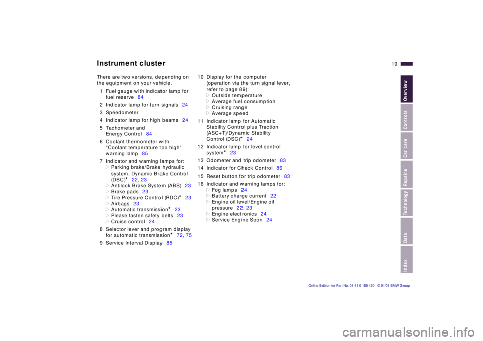 BMW 540I SEDAN 2001  Owners Manual  
IndexDataTechnologyRepairsCar careControlsOverview
 
19n
 
Instrument cluster
 
There are two versions, depending on 
the equipment on your vehicle.
1 Fuel gauge with indicator lamp for
fuel reserve