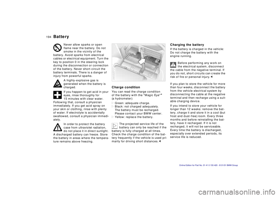 BMW 540I SEDAN 2001  Owners Manual 194nBattery
Never allow sparks or open  
flame near the battery. Do not 
smoke in the vicinity of the 
battery. Avoid sparks from electrical 
cables or electrical equipment. Turn the 
key to position 