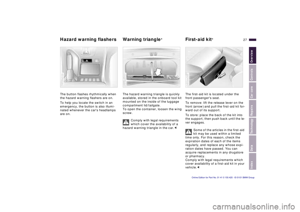 BMW 540I SEDAN 2001 Owners Manual IndexDataTechnologyRepairsCar careControlsOverview
27n
Hazard warning flashers Warning triangle
*
First-aid kit
*
The button flashes rhythmically when 
the hazard warning flashers are on.
To help you 
