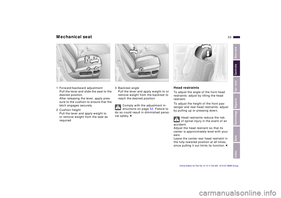 BMW 540I SEDAN 2001  Owners Manual IndexDataTechnologyRepairsCar careControlsOverview
53n
Mechanical seat1 Forward/backward adjustment
Pull the lever and slide the seat to the 
desired position.
After releasing the lever, apply pres-
s