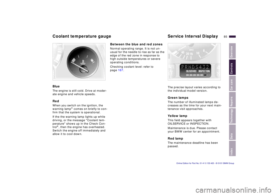 BMW 540I SEDAN 2001  Owners Manual IndexDataTechnologyRepairsCar careControlsOverview
85n
Coolant temperature gauge Service Interval DisplayBlueThe engine is still cold. Drive at moder-
ate engine and vehicle speeds.RedWhen you switch 