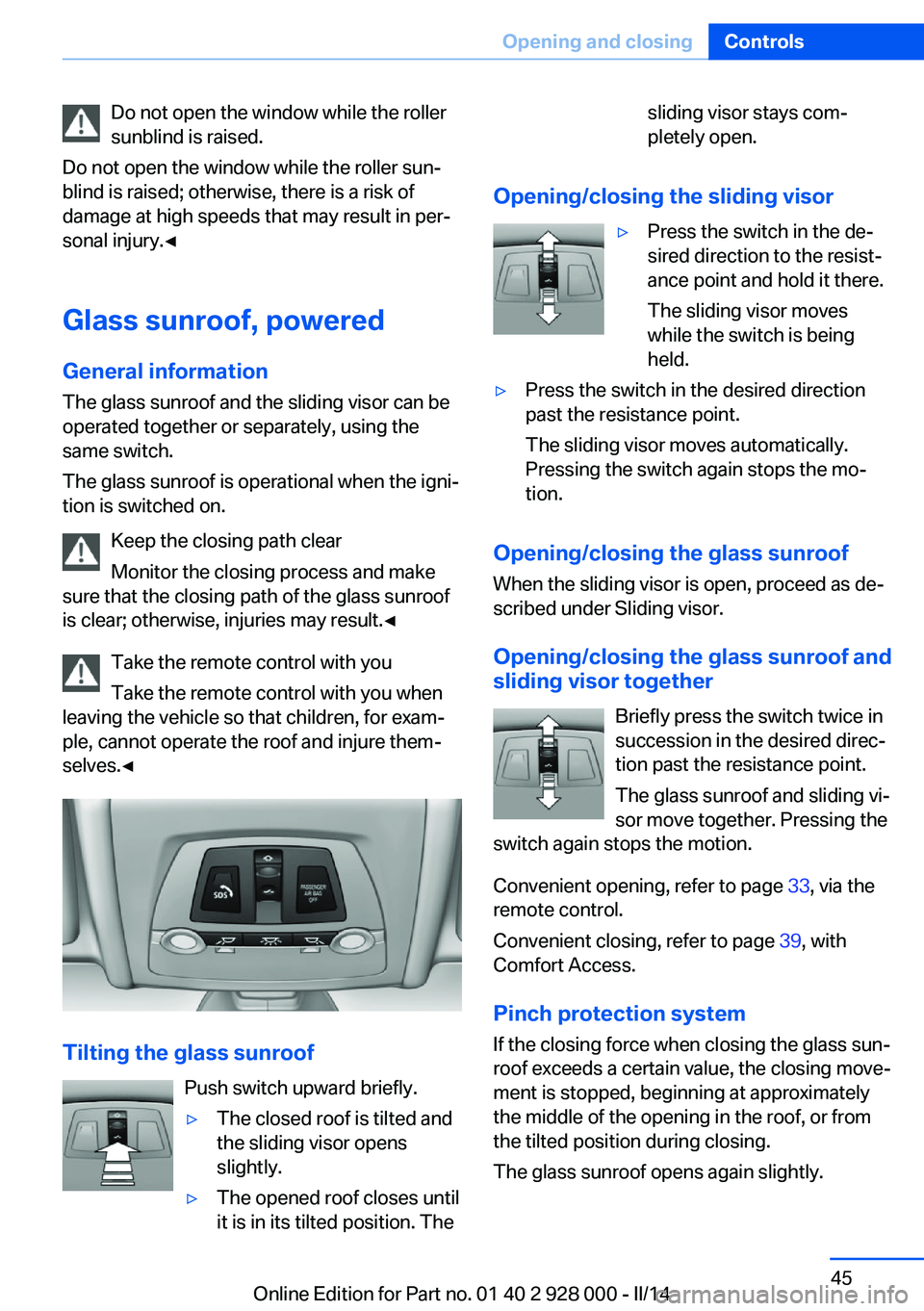 BMW 550I 2014 Service Manual Do not open the window while the roller
sunblind is raised.
Do not open the window while the roller sun‐
blind is raised; otherwise, there is a risk of
damage at high speeds that may result in per�