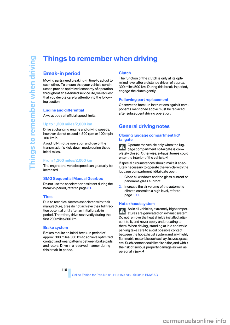 BMW 550I 2006  Owners Manual Things to remember when driving
116
Things to remember when driving
Break-in period
Moving parts need breaking-in time to adjust to 
each other. To ensure that your vehicle contin-
ues to provide opti