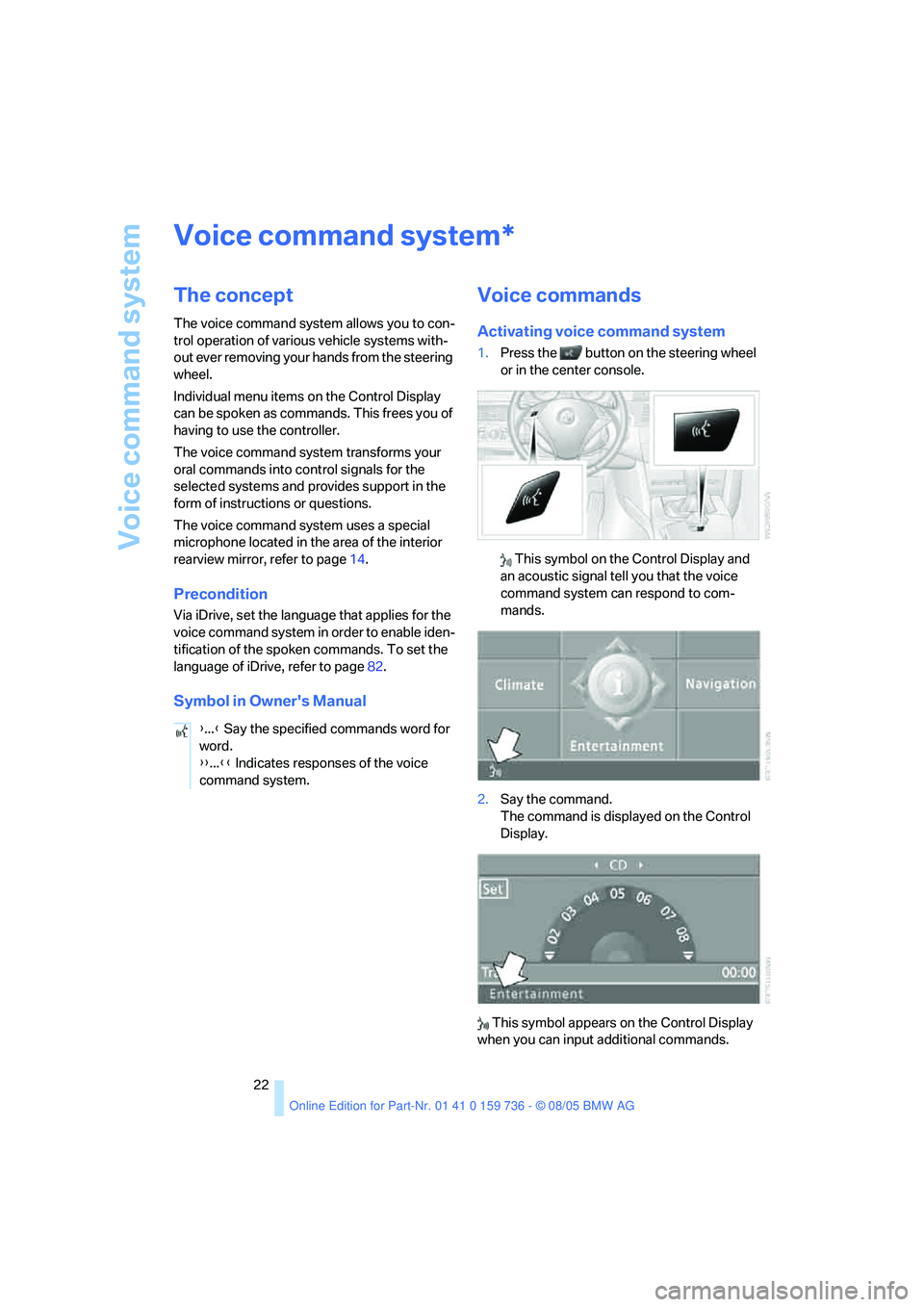 BMW 550I 2006  Owners Manual Voice command system
22
Voice command system
The concept
The voice command system allows you to con-
trol operation of various vehicle systems with-
out ever removing your hands from the steering 
whe