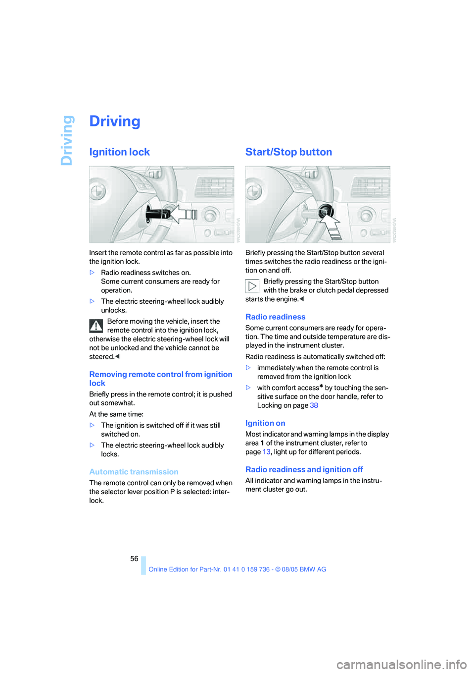 BMW 550I 2006  Owners Manual Driving
56
Driving
Ignition lock
Insert the remote control as far as possible into 
the ignition lock.
>Radio readiness switches on. 
Some current consumers are ready for 
operation.
>The electric ste