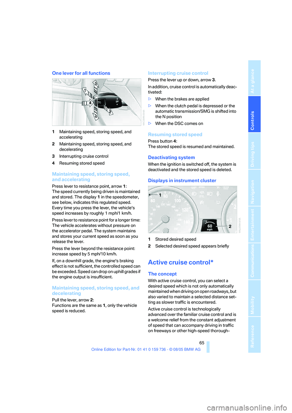 BMW 550I 2006 Repair Manual Controls
 65Reference
At a glance
Driving tips
Communications
Navigation
Entertainment
Mobility
One lever for all functions
1Maintaining speed, storing speed, and 
accelerating
2Maintaining speed, sto