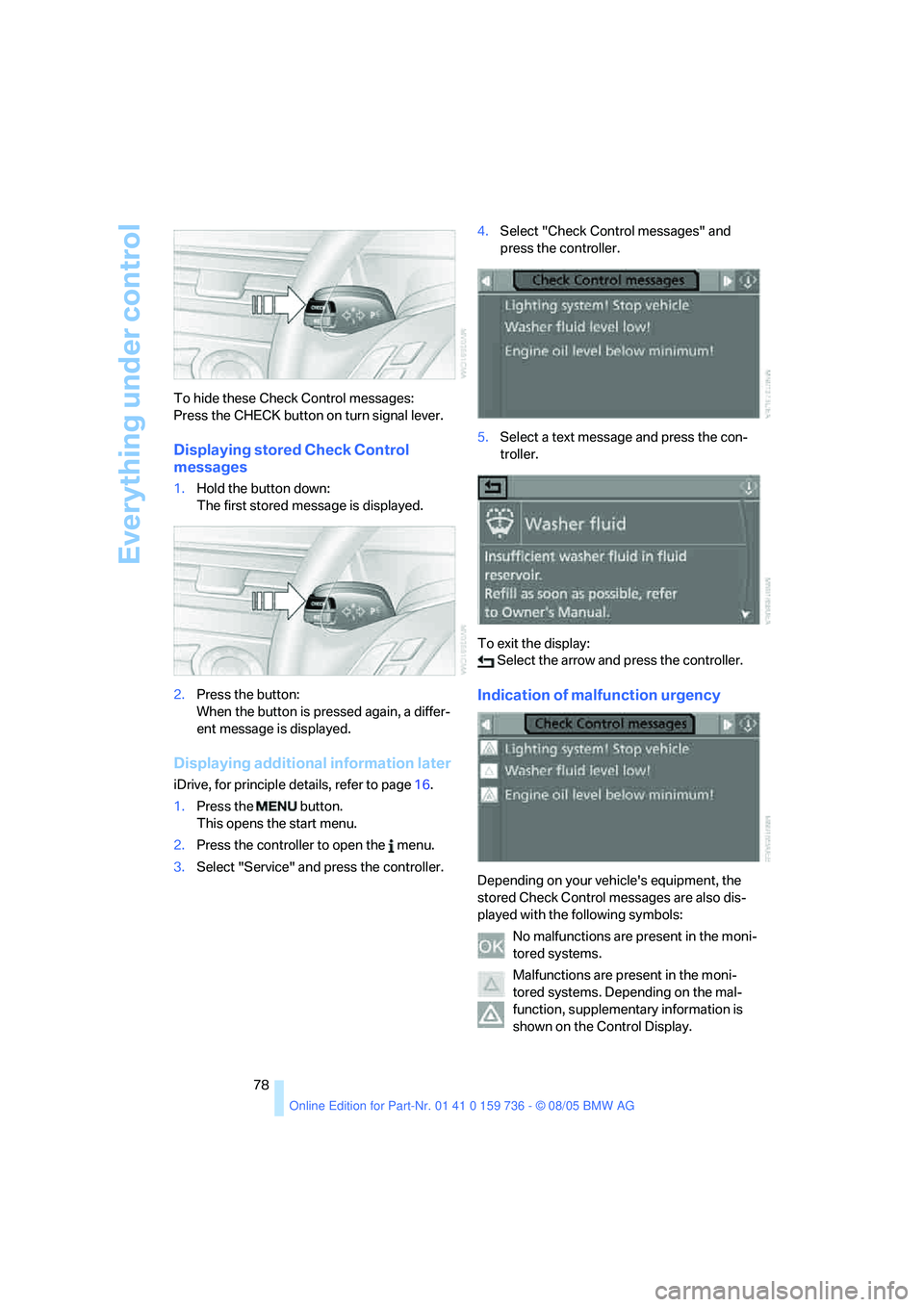 BMW 550I 2006 Manual PDF Everything under control
78 To hide these Check Control messages: 
Press the CHECK button on turn signal lever.
Displaying stored Check Control 
messages
1.Hold the button down: 
The first stored mess