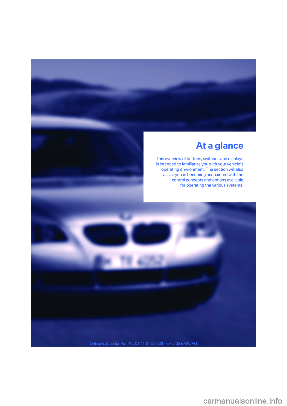BMW 550I 2006  Owners Manual At a glance
This overview of buttons, switches and displays
is intended to familiarize you with your vehicles
operating environment. The section will also
assist you in becoming acquainted with the
c
