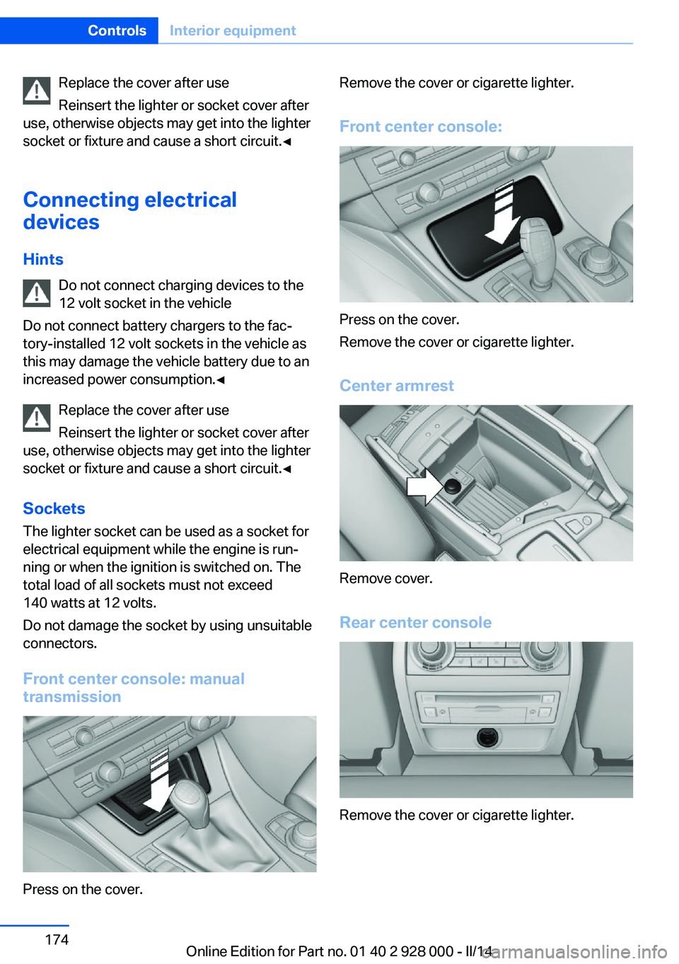 BMW 550I SEDAN 2014  Owners Manual Replace the cover after use
Reinsert the lighter or socket cover after
use, otherwise objects may get into the lighter
socket or fixture and cause a short circuit.◀
Connecting electrical
devices
Hin