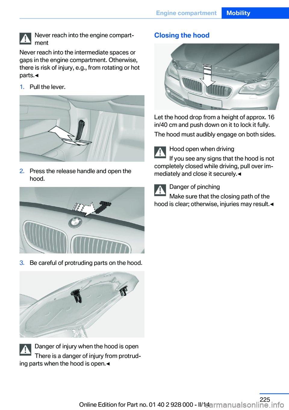 BMW 550I SEDAN 2014  Owners Manual Never reach into the engine compart‐
ment
Never reach into the intermediate spaces or
gaps in the engine compartment. Otherwise,
there is risk of injury, e.g., from rotating or hot
parts.◀1.Pull t