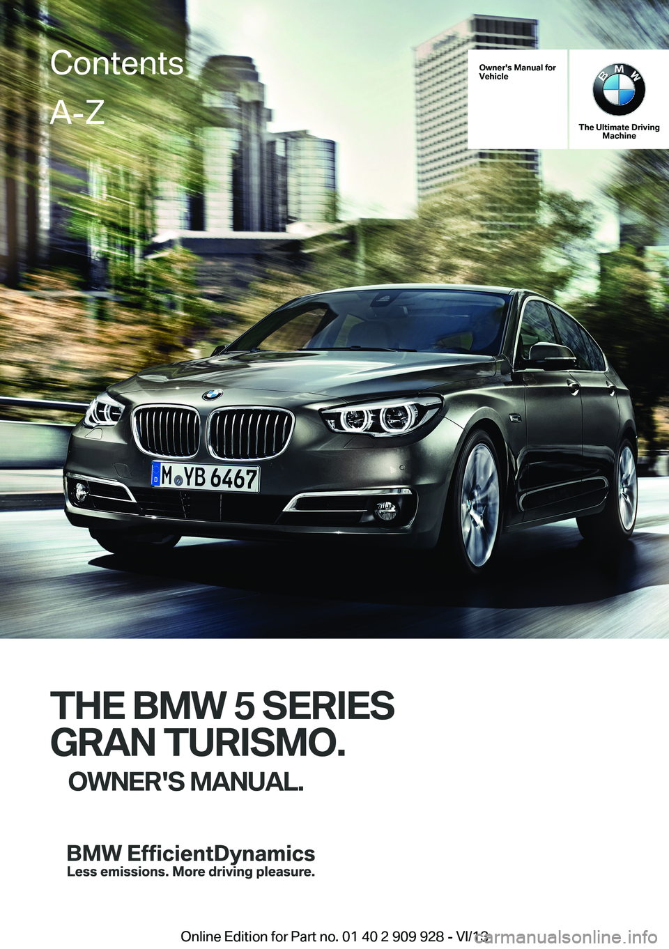 BMW 550I XDRIVE GRAN TURISMO 2014  Owners Manual Owner's Manual forVehicle
The Ultimate DrivingMachine
THE BMW 5 SERIES
GRAN TURISMO.
OWNER'S MANUAL.
ContentsA-Z
Online Edition for Part no. 01 40 2 909 928 - VI/13   