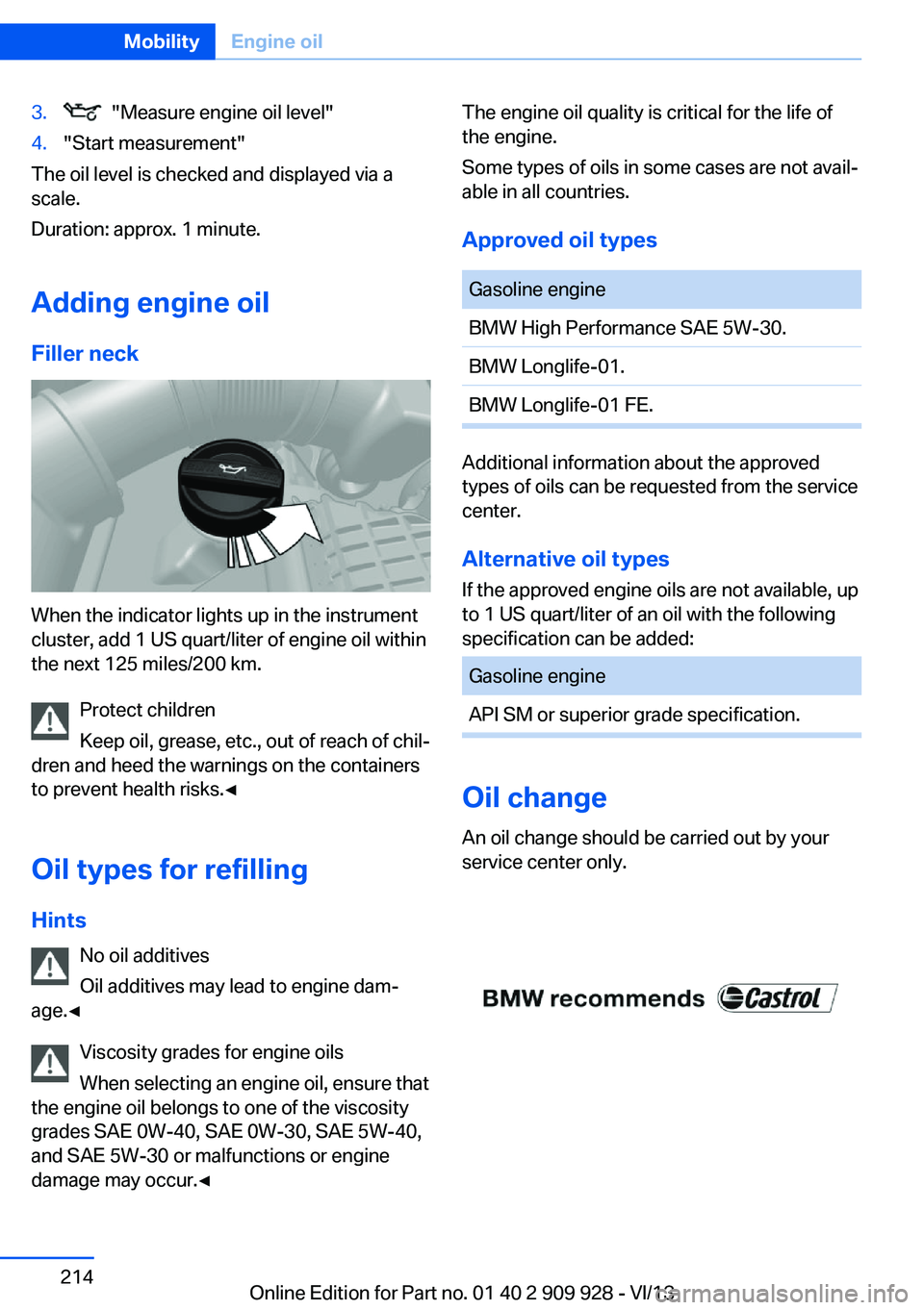 BMW 550I XDRIVE GRAN TURISMO 2014  Owners Manual 3.  "Measure engine oil level"4."Start measurement"
The oil level is checked and displayed via a
scale.
Duration: approx. 1 minute.
Adding engine oil Filler neck
When the indicator lig