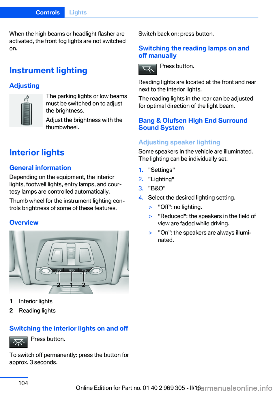 BMW 6 SERIES GRAN COUPE 2017  Owners Manual When the high beams or headlight flasher are
activated, the front fog lights are not switched
on.
Instrument lighting Adjusting The parking lights or low beams
must be switched on to adjust
the bright