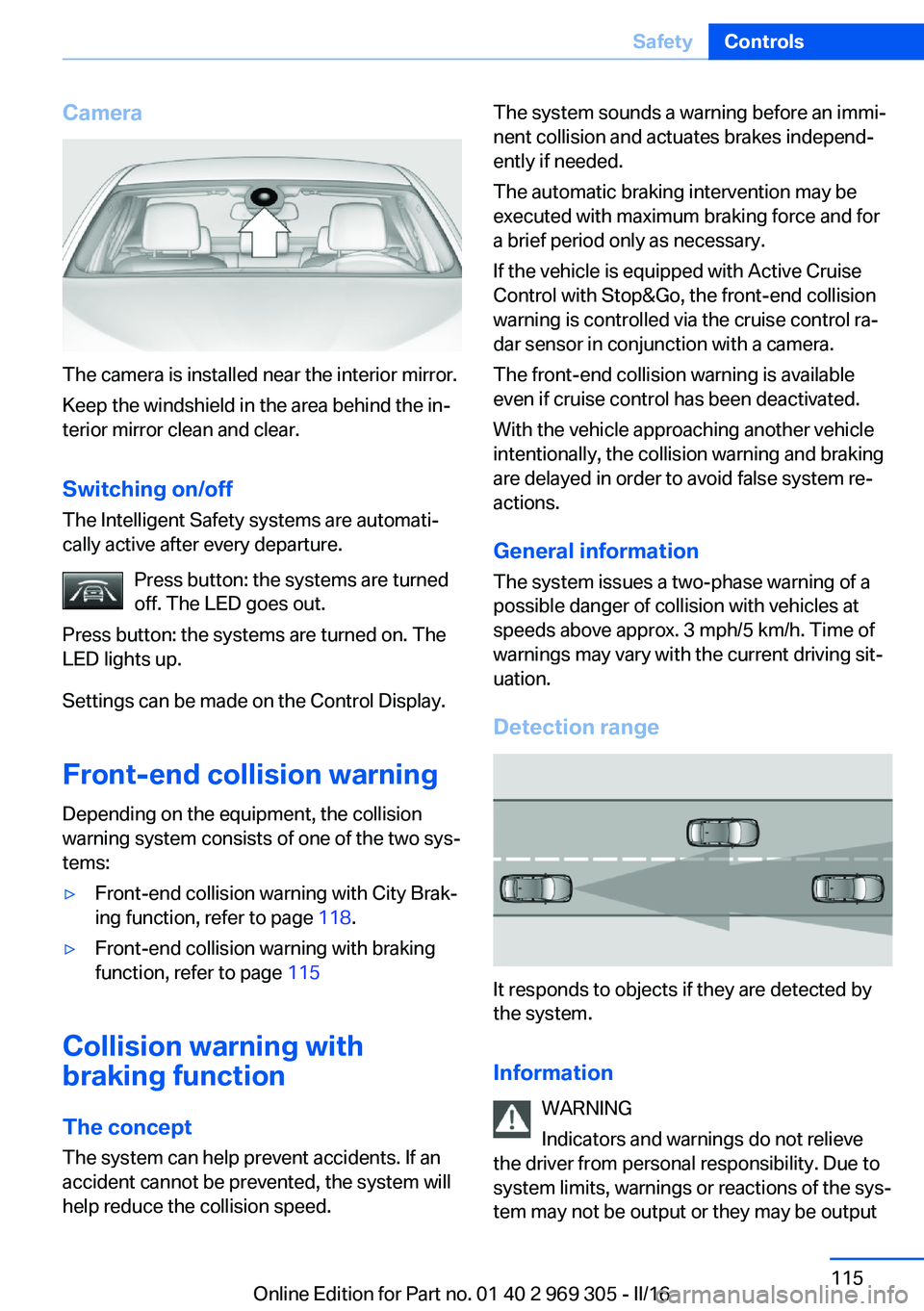 BMW 6 SERIES GRAN COUPE 2017  Owners Manual Camera
The camera is installed near the interior mirror.
Keep the windshield in the area behind the in‐
terior mirror clean and clear.
Switching on/off The Intelligent Safety systems are automati‐