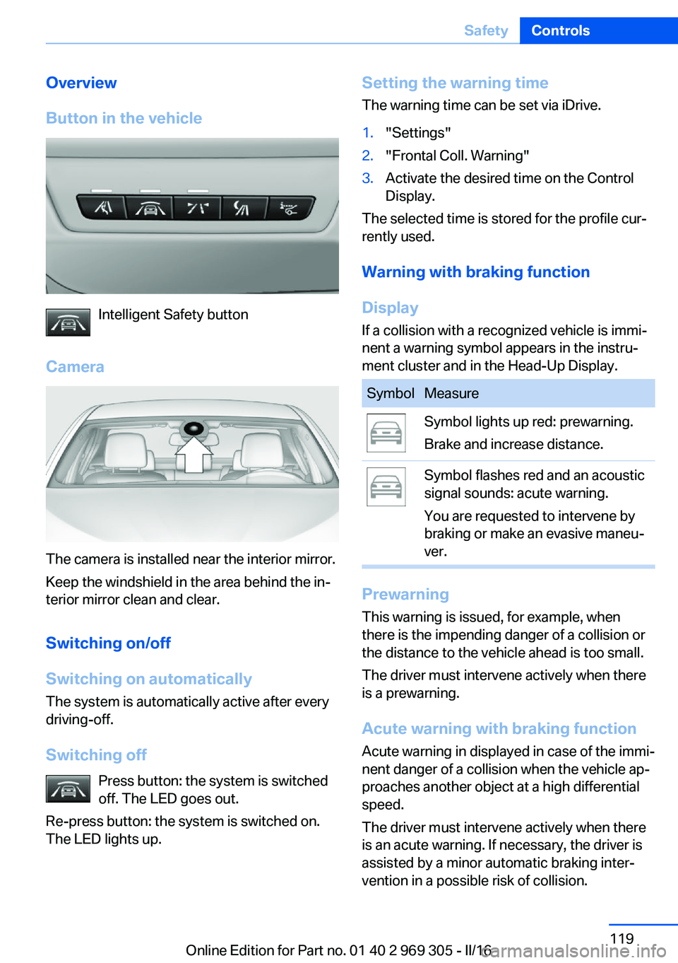 BMW 6 SERIES GRAN COUPE 2017  Owners Manual Overview
Button in the vehicle
Intelligent Safety button
Camera
The camera is installed near the interior mirror.
Keep the windshield in the area behind the in‐
terior mirror clean and clear.
Switch