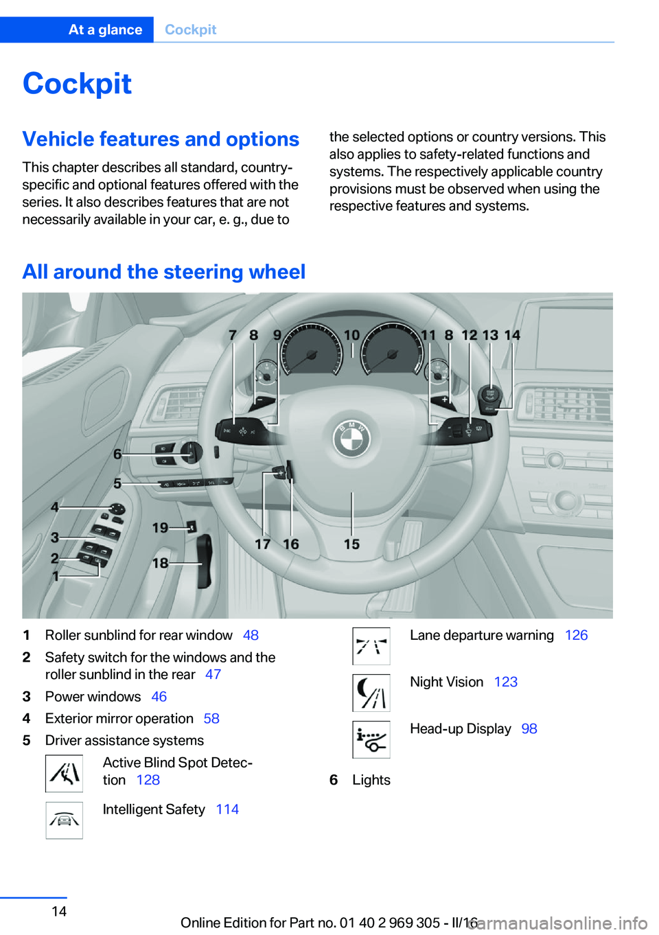BMW 6 SERIES GRAN COUPE 2017 User Guide CockpitVehicle features and options
This chapter describes all standard, country-
specific and optional features offered with the
series. It also describes features that are not
necessarily available BMW 6 SERIES GRAN COUPE 2017 User Guide CockpitVehicle features and options
This chapter describes all standard, country-
specific and optional features offered with the
series. It also describes features that are not
necessarily available