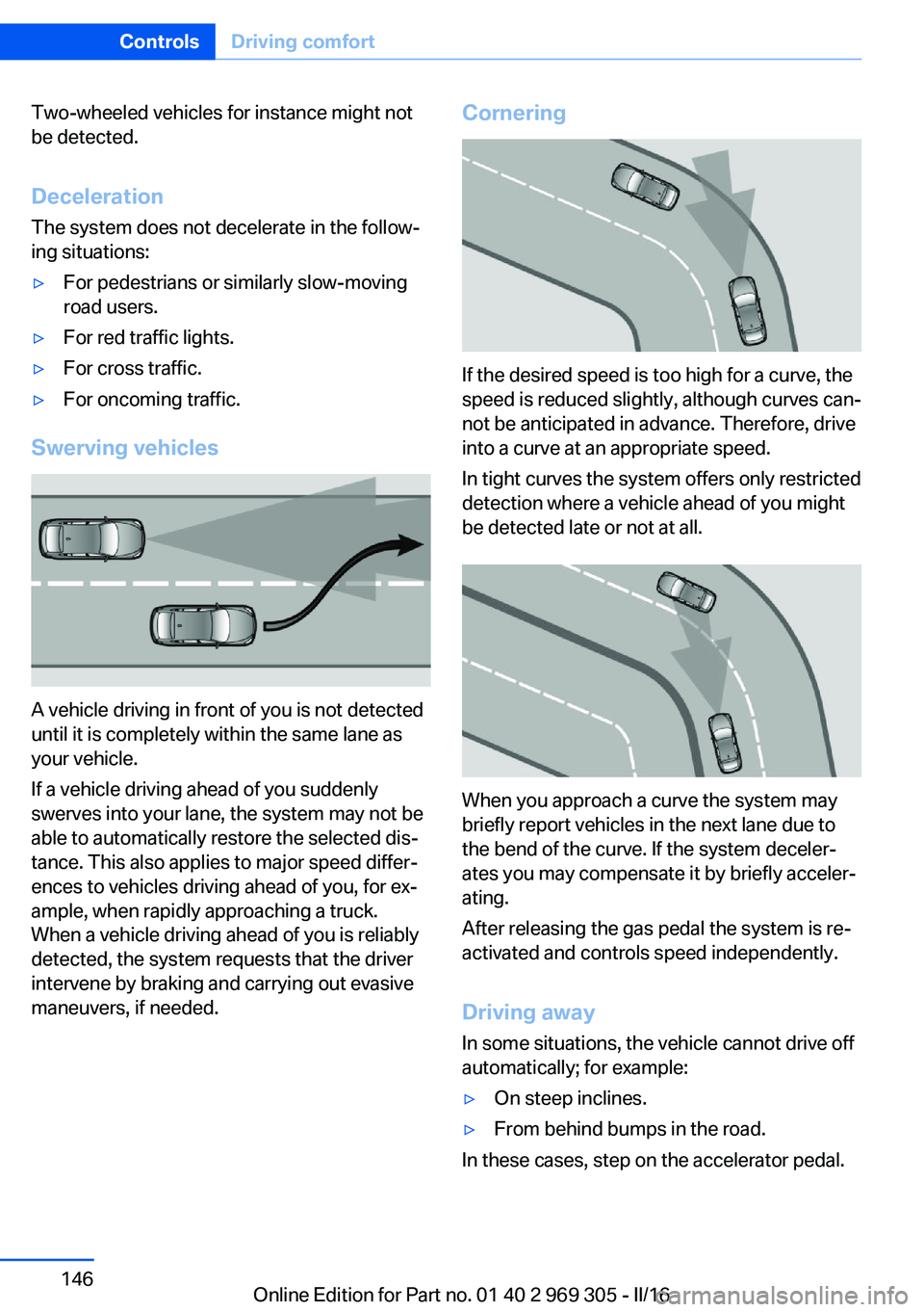 BMW 6 SERIES GRAN COUPE 2017  Owners Manual Two-wheeled vehicles for instance might not
be detected.
Deceleration
The system does not decelerate in the follow‐
ing situations:▷For pedestrians or similarly slow-moving
road users.▷For red t
