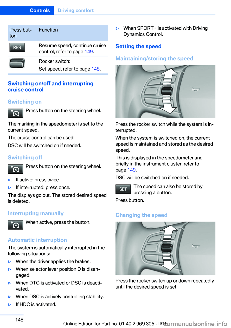 BMW 6 SERIES GRAN COUPE 2017  Owners Manual Press but‐
tonFunctionResume speed, continue cruise
control, refer to page  149.Rocker switch:
Set speed, refer to page  148.
Switching on/off and interrupting
cruise control
Switching on Press butt