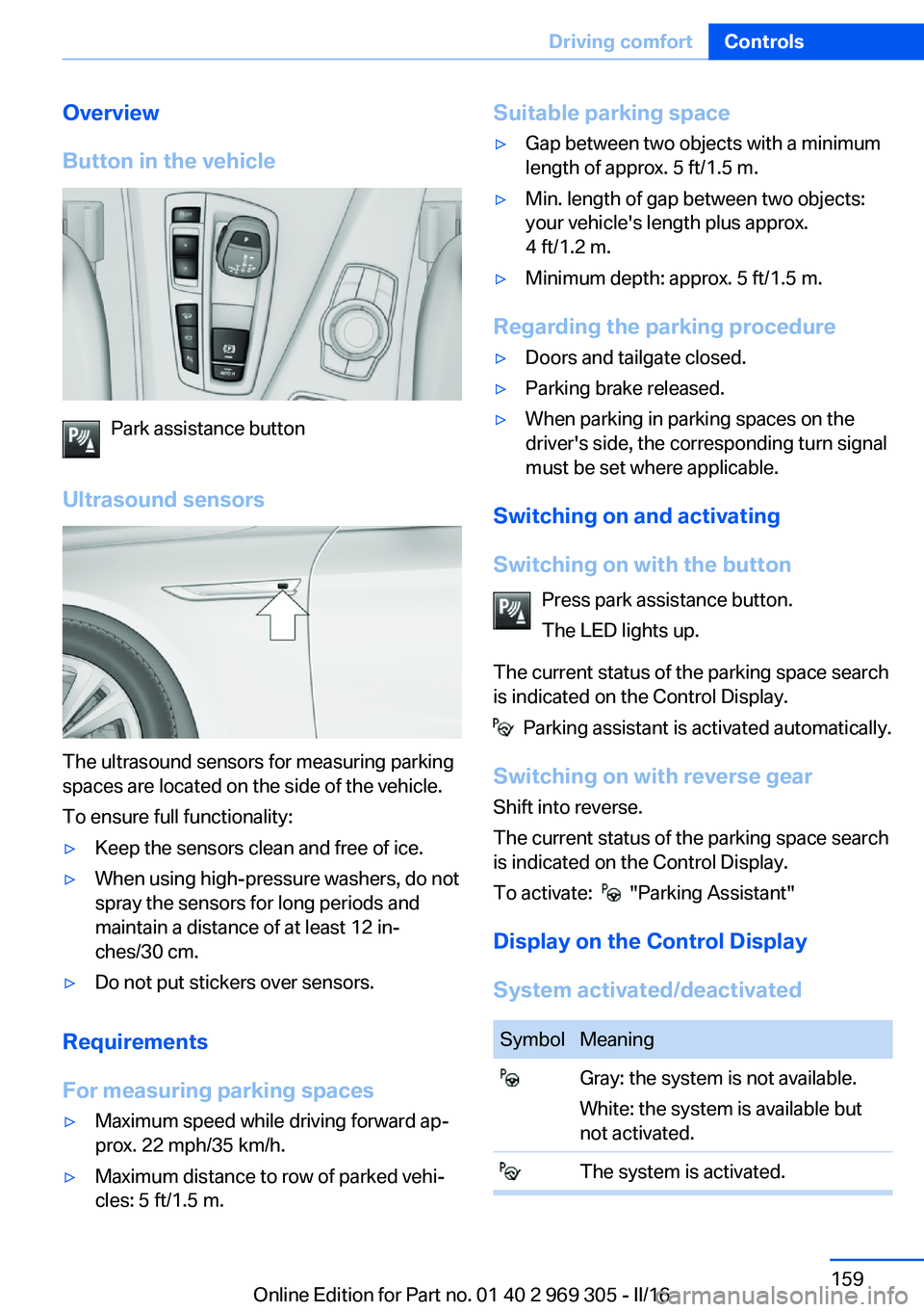 BMW 6 SERIES GRAN COUPE 2017  Owners Manual Overview
Button in the vehicle
Park assistance button
Ultrasound sensors
The ultrasound sensors for measuring parking
spaces are located on the side of the vehicle.
To ensure full functionality:
▷Ke