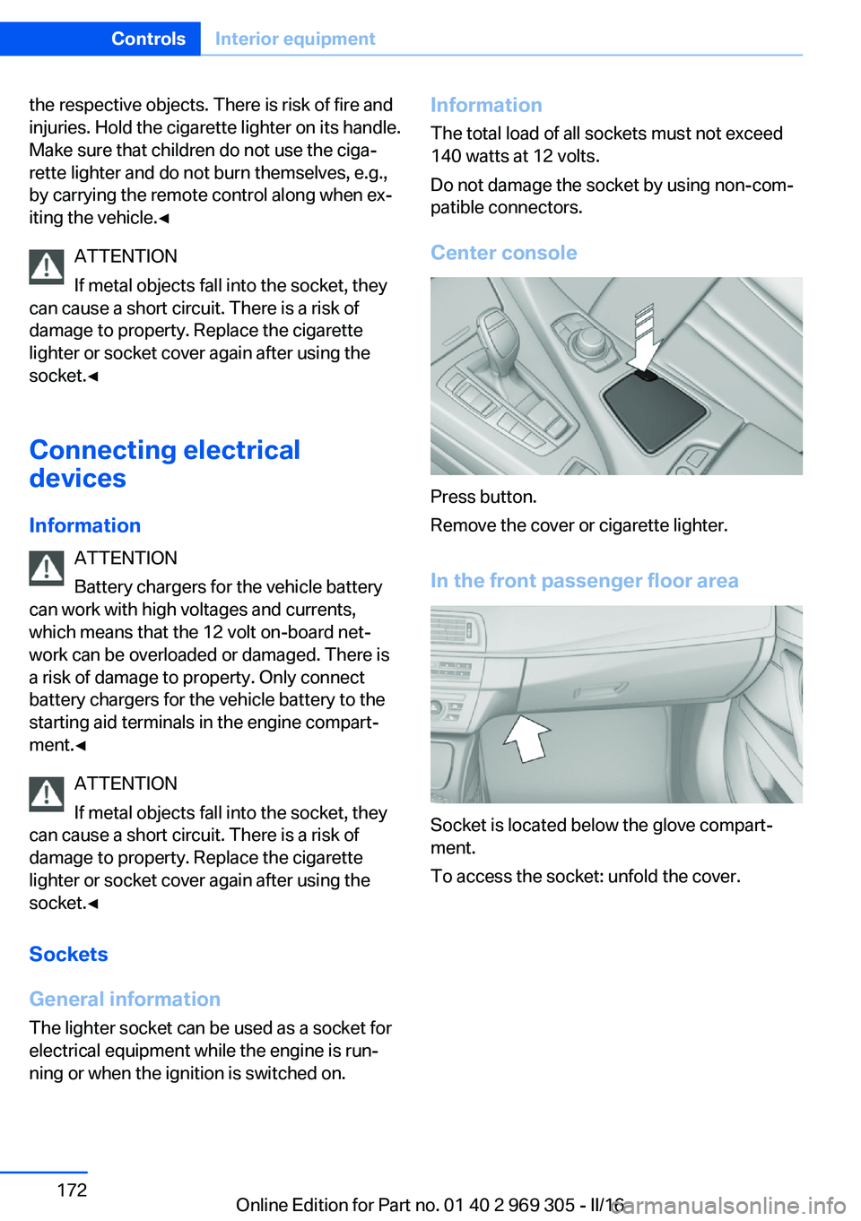 BMW 6 SERIES GRAN COUPE 2017 Owners Manual the respective objects. There is risk of fire and
injuries. Hold the cigarette lighter on its handle.
Make sure that children do not use the ciga‐
rette lighter and do not burn themselves, e.g.,
by BMW 6 SERIES GRAN COUPE 2017 Owners Manual the respective objects. There is risk of fire and
injuries. Hold the cigarette lighter on its handle.
Make sure that children do not use the ciga‐
rette lighter and do not burn themselves, e.g.,
by