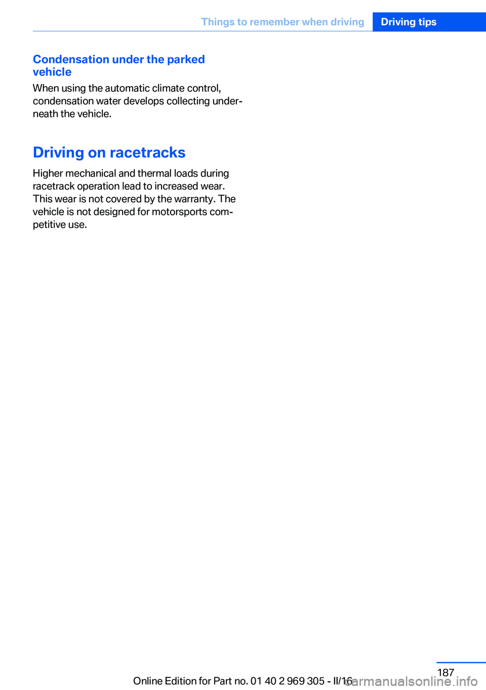 BMW 6 SERIES GRAN COUPE 2017 Owners Manual Condensation under the parked
vehicle
When using the automatic climate control,
condensation water develops collecting under‐
neath the vehicle.
Driving on racetracksHigher mechanical and thermal lo BMW 6 SERIES GRAN COUPE 2017 Owners Manual Condensation under the parked
vehicle
When using the automatic climate control,
condensation water develops collecting under‐
neath the vehicle.
Driving on racetracksHigher mechanical and thermal lo