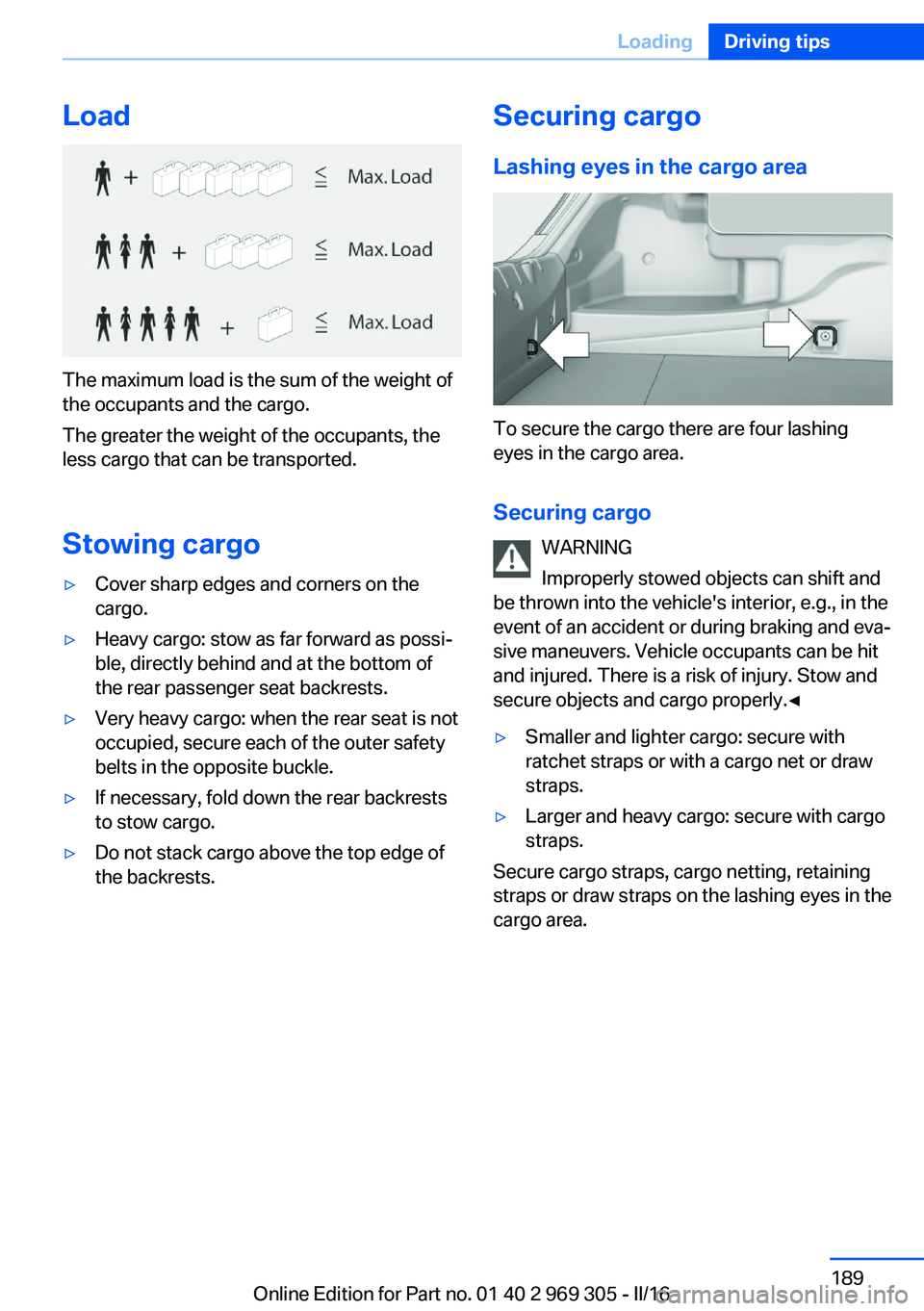 BMW 6 SERIES GRAN COUPE 2017 Owners Manual Load
The maximum load is the sum of the weight of
the occupants and the cargo.
The greater the weight of the occupants, the
less cargo that can be transported.
Stowing cargo
▷Cover sharp edges and c BMW 6 SERIES GRAN COUPE 2017 Owners Manual Load
The maximum load is the sum of the weight of
the occupants and the cargo.
The greater the weight of the occupants, the
less cargo that can be transported.
Stowing cargo
▷Cover sharp edges and c