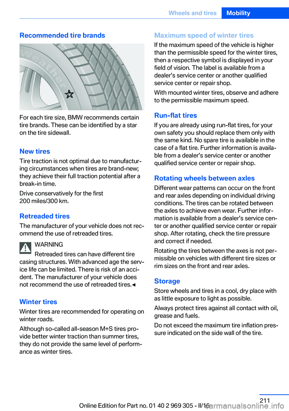 BMW 6 SERIES GRAN COUPE 2017 Owners Manual Recommended tire brands
For each tire size, BMW recommends certain
tire brands. These can be identified by a star
on the tire sidewall.
New tires
Tire traction is not optimal due to manufactur‐
ing BMW 6 SERIES GRAN COUPE 2017 Owners Manual Recommended tire brands
For each tire size, BMW recommends certain
tire brands. These can be identified by a star
on the tire sidewall.
New tires
Tire traction is not optimal due to manufactur‐
ing
