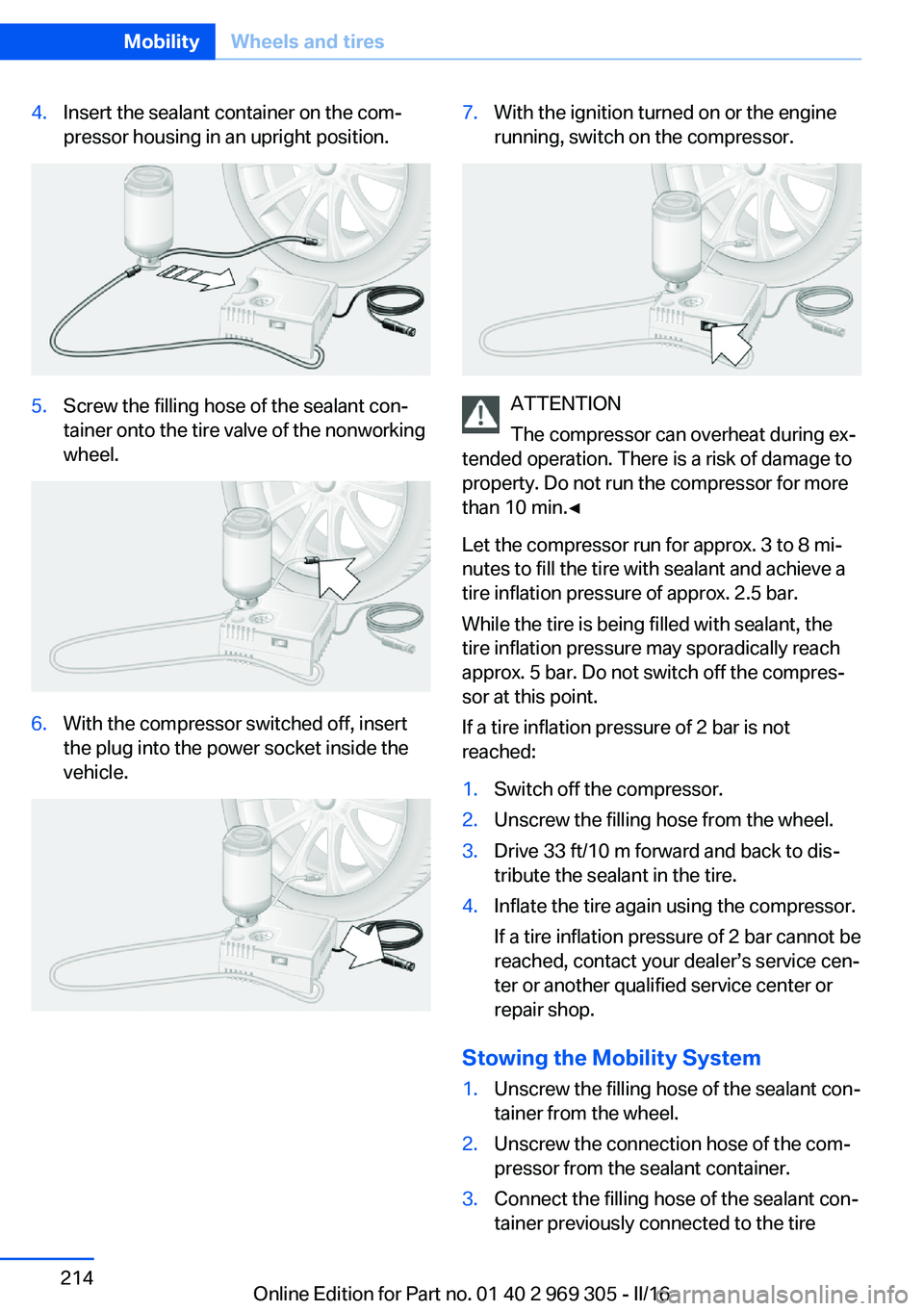 BMW 6 SERIES GRAN COUPE 2017 Owners Manual 4.Insert the sealant container on the com‐
pressor housing in an upright position.5.Screw the filling hose of the sealant con‐
tainer onto the tire valve of the nonworking
wheel.6.With the compres BMW 6 SERIES GRAN COUPE 2017 Owners Manual 4.Insert the sealant container on the com‐
pressor housing in an upright position.5.Screw the filling hose of the sealant con‐
tainer onto the tire valve of the nonworking
wheel.6.With the compres