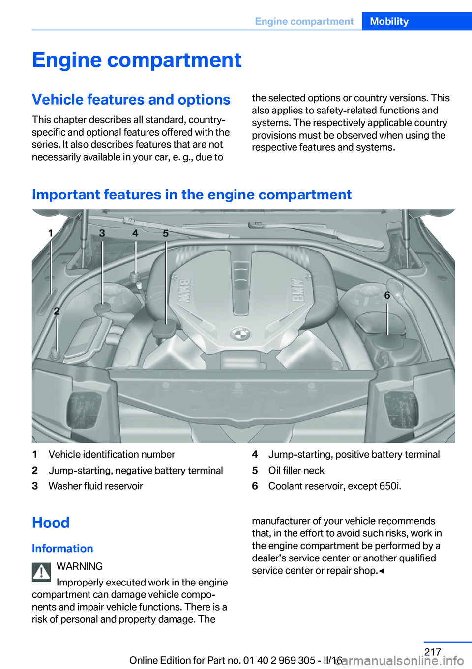 BMW 6 SERIES GRAN COUPE 2017 Owners Manual Engine compartmentVehicle features and optionsThis chapter describes all standard, country-
specific and optional features offered with the
series. It also describes features that are not
necessarily BMW 6 SERIES GRAN COUPE 2017 Owners Manual Engine compartmentVehicle features and optionsThis chapter describes all standard, country-
specific and optional features offered with the
series. It also describes features that are not
necessarily