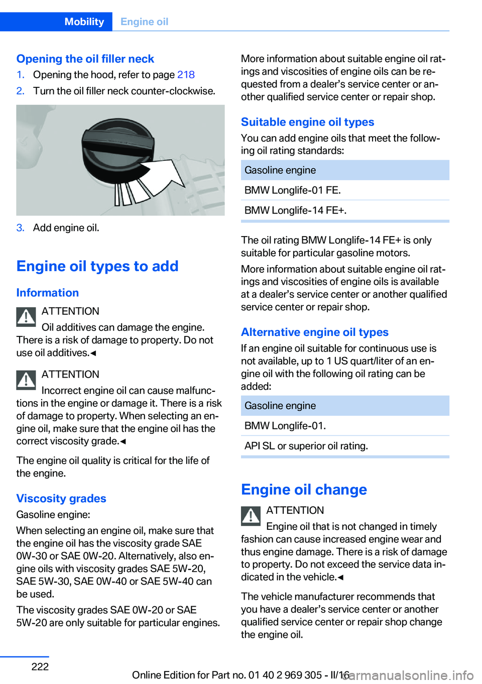 BMW 6 SERIES GRAN COUPE 2017  Owners Manual Opening the oil filler neck1.Opening the hood, refer to page 2182.Turn the oil filler neck counter-clockwise.3.Add engine oil.
Engine oil types to add
Information ATTENTION
Oil additives can damage th
