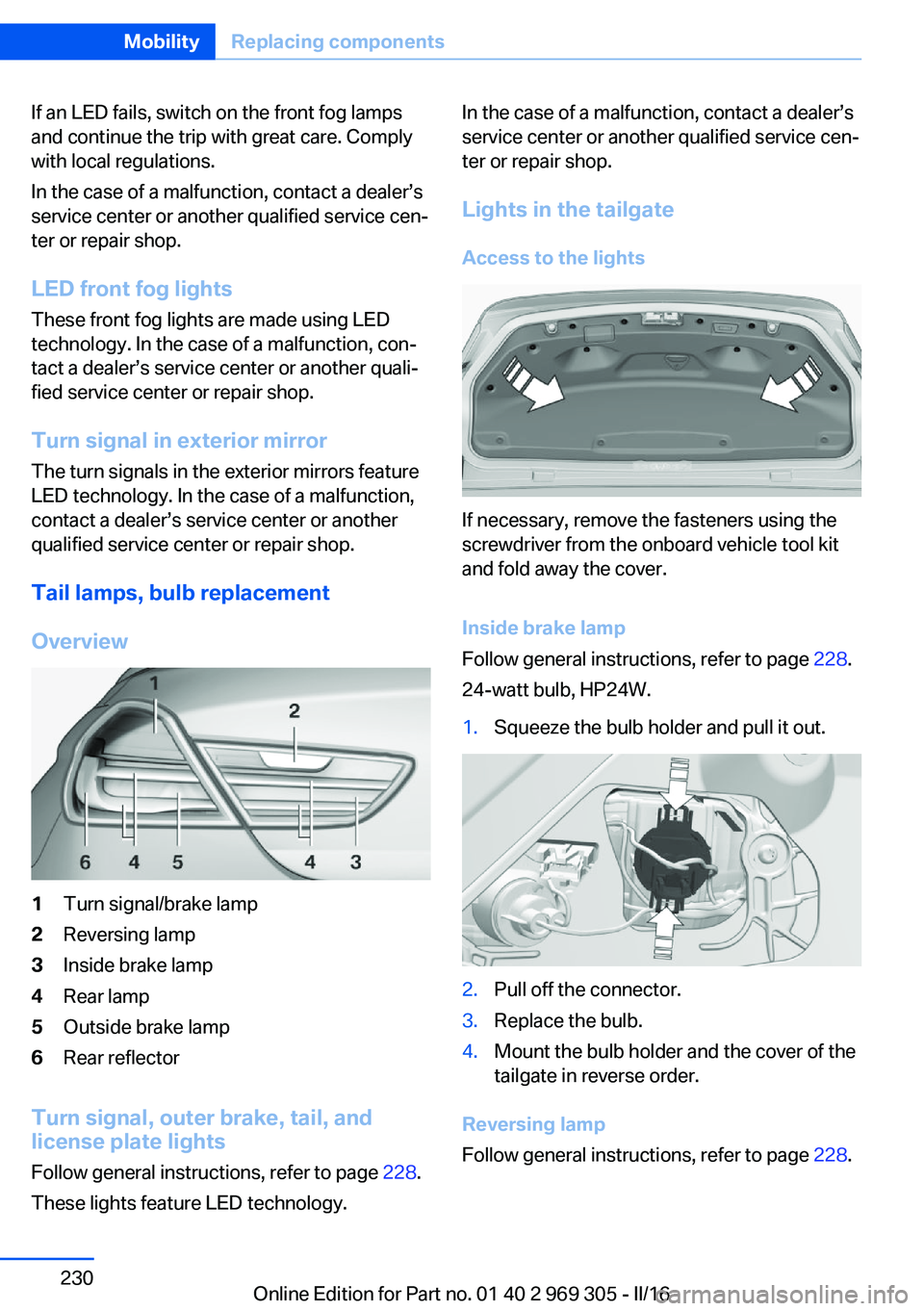 BMW 6 SERIES GRAN COUPE 2017  Owners Manual If an LED fails, switch on the front fog lamps
and continue the trip with great care. Comply
with local regulations.
In the case of a malfunction, contact a dealer’s
service center or another qualif