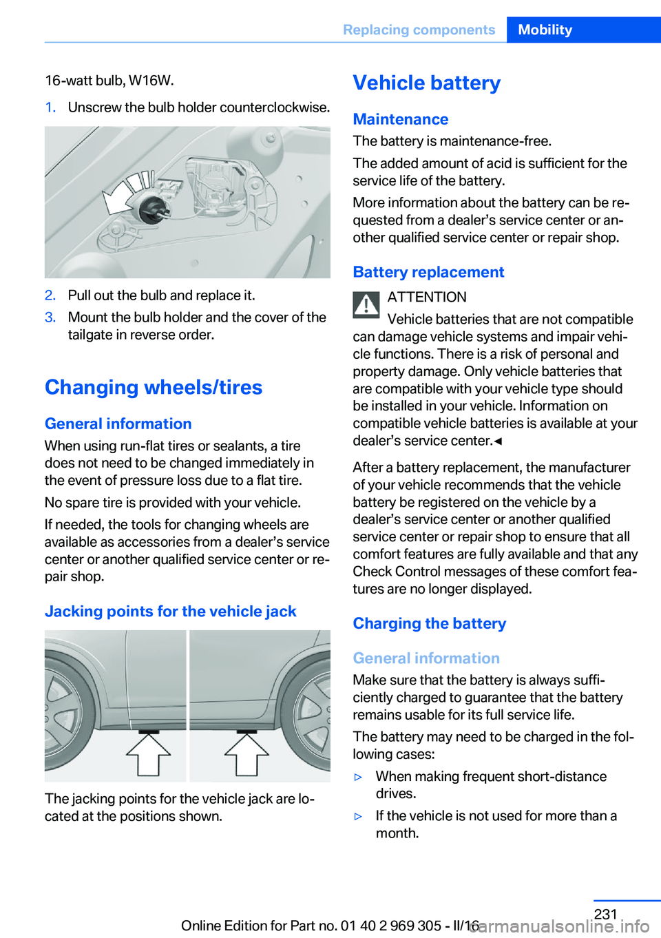 BMW 6 SERIES GRAN COUPE 2017 Owners Manual 16-watt bulb, W16W.1.Unscrew the bulb holder counterclockwise.2.Pull out the bulb and replace it.3.Mount the bulb holder and the cover of the
tailgate in reverse order.
Changing wheels/tires
General i BMW 6 SERIES GRAN COUPE 2017 Owners Manual 16-watt bulb, W16W.1.Unscrew the bulb holder counterclockwise.2.Pull out the bulb and replace it.3.Mount the bulb holder and the cover of the
tailgate in reverse order.
Changing wheels/tires
General i
