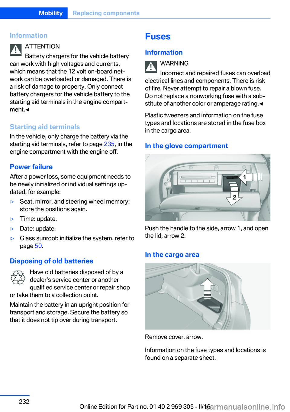 BMW 6 SERIES GRAN COUPE 2017 Owners Manual InformationATTENTION
Battery chargers for the vehicle battery
can work with high voltages and currents,
which means that the 12 volt on-board net‐
work can be overloaded or damaged. There is
a risk BMW 6 SERIES GRAN COUPE 2017 Owners Manual InformationATTENTION
Battery chargers for the vehicle battery
can work with high voltages and currents,
which means that the 12 volt on-board net‐
work can be overloaded or damaged. There is
a risk